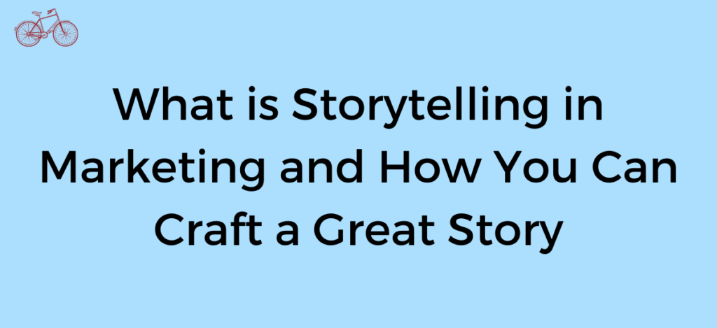 What Is Storytelling In Marketing And How You Can Craft A Great Story